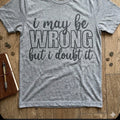 I May Be Wrong But I Doubt It Tee